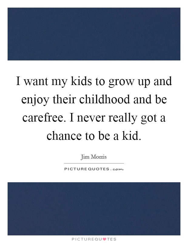 I want my kids to grow up and enjoy their childhood and be carefree. I never really got a chance to be a kid. Picture Quote #1