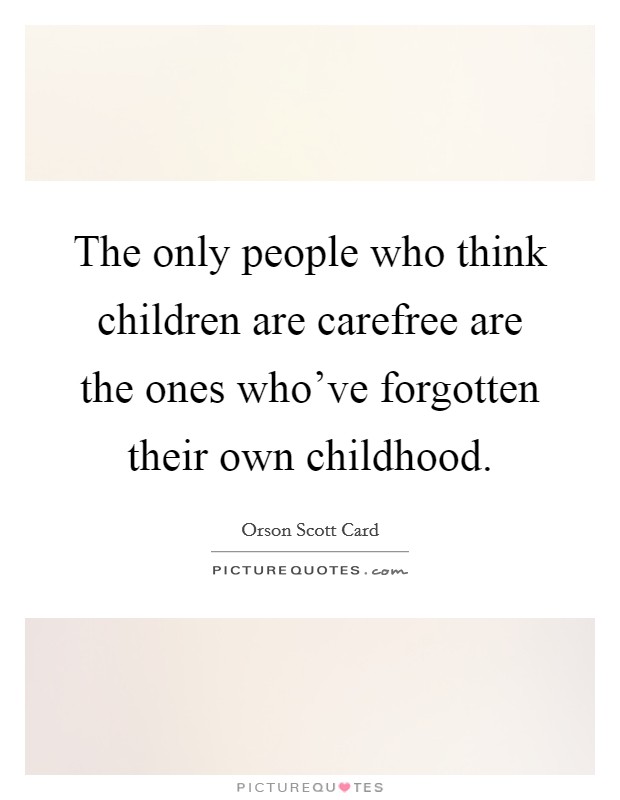 The only people who think children are carefree are the ones who've forgotten their own childhood. Picture Quote #1