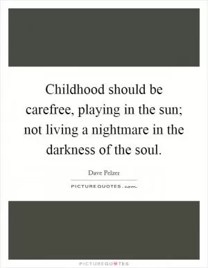 Childhood should be carefree, playing in the sun; not living a nightmare in the darkness of the soul Picture Quote #1
