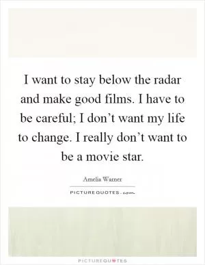 I want to stay below the radar and make good films. I have to be careful; I don’t want my life to change. I really don’t want to be a movie star Picture Quote #1