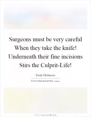 Surgeons must be very careful When they take the knife! Underneath their fine incisions Stirs the Culprit-Life! Picture Quote #1