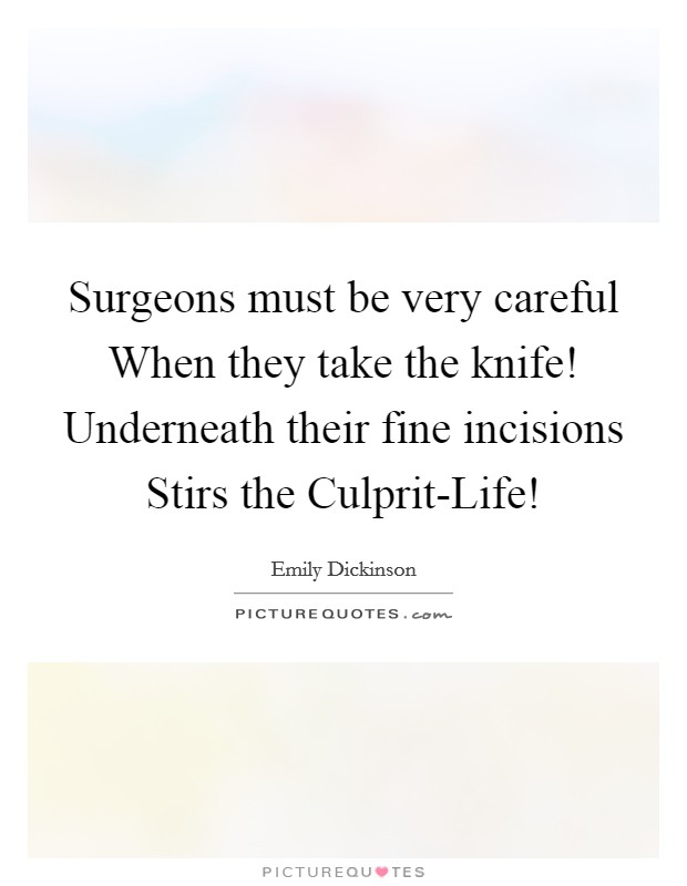 Surgeons must be very careful When they take the knife! Underneath their fine incisions Stirs the Culprit-Life! Picture Quote #1