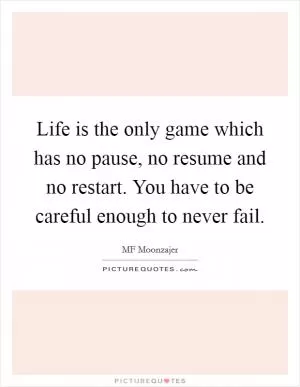 Life is the only game which has no pause, no resume and no restart. You have to be careful enough to never fail Picture Quote #1