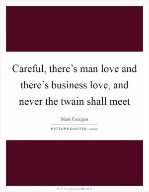 Careful, there’s man love and there’s business love, and never the twain shall meet Picture Quote #1
