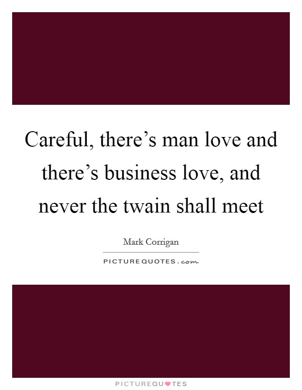Careful, there's man love and there's business love, and never the twain shall meet Picture Quote #1