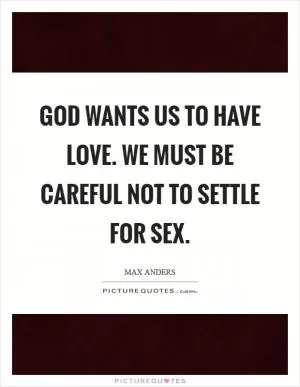 God wants us to have love. We must be careful not to settle for sex Picture Quote #1