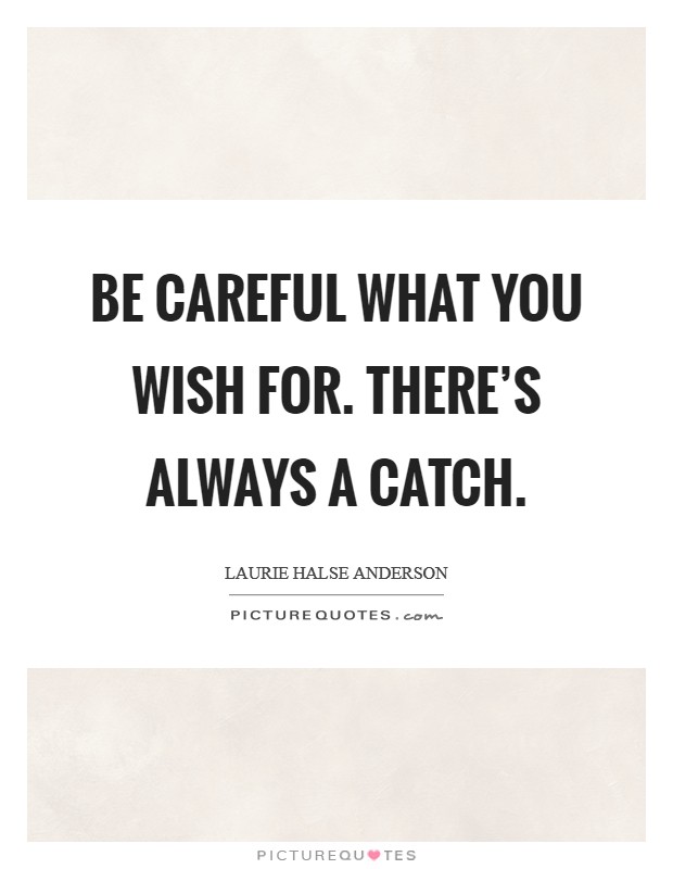Be careful what you wish for. There's always a catch. Picture Quote #1