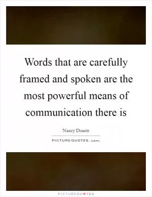 Words that are carefully framed and spoken are the most powerful means of communication there is Picture Quote #1