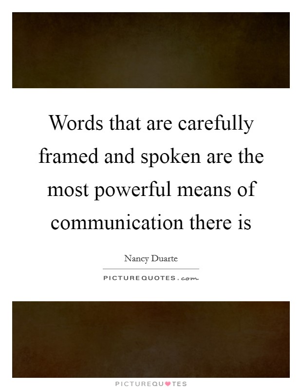 Words that are carefully framed and spoken are the most powerful means of communication there is Picture Quote #1