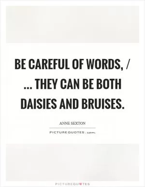 Be careful of words, / ... they can be both daisies and bruises Picture Quote #1