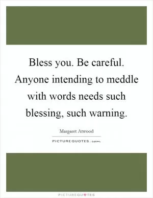 Bless you. Be careful. Anyone intending to meddle with words needs such blessing, such warning Picture Quote #1