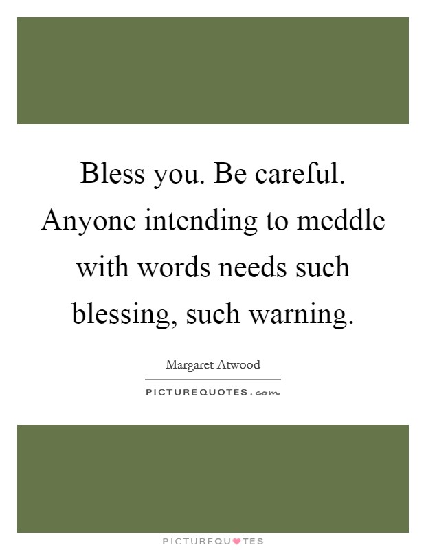 Bless you. Be careful. Anyone intending to meddle with words needs such blessing, such warning. Picture Quote #1