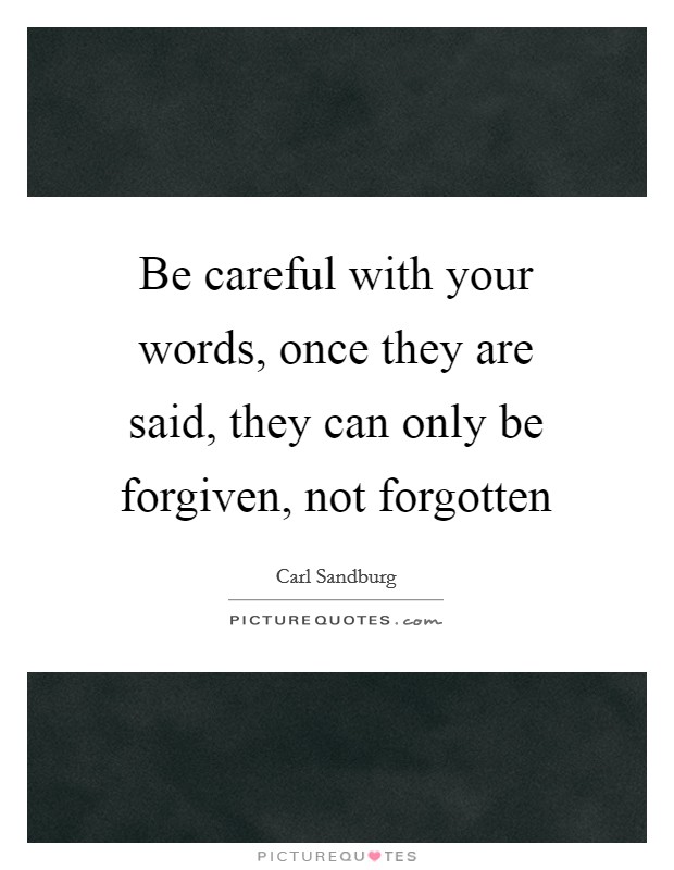Be careful with your words, once they are said, they can only be forgiven, not forgotten Picture Quote #1