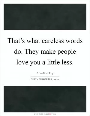 That’s what careless words do. They make people love you a little less Picture Quote #1