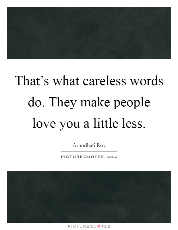 That's what careless words do. They make people love you a little less. Picture Quote #1