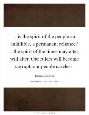 ...is the spirit of the people an infallible, a permanent reliance? ...the spirit of the times may alter, will alter. Our rulers will become corrupt, our people careless Picture Quote #1