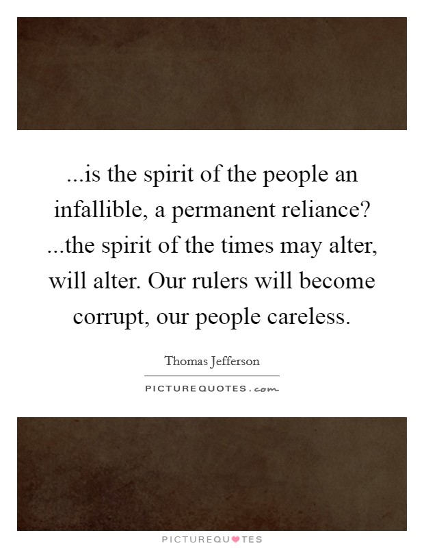 ...is the spirit of the people an infallible, a permanent reliance? ...the spirit of the times may alter, will alter. Our rulers will become corrupt, our people careless. Picture Quote #1