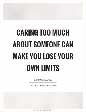 Caring too much about someone can make you lose your own limits Picture Quote #1