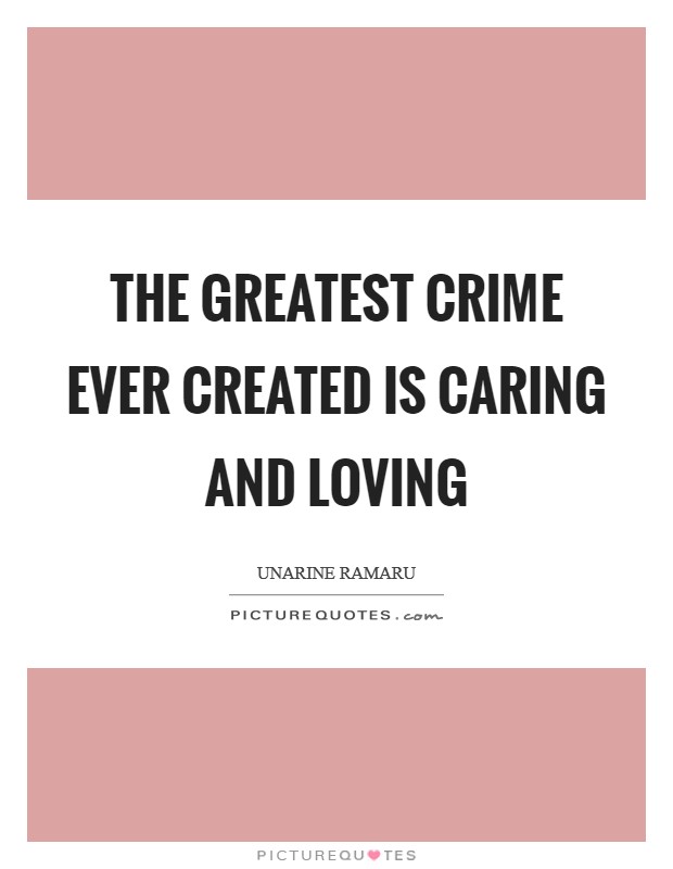 The greatest crime ever created is caring and loving Picture Quote #1