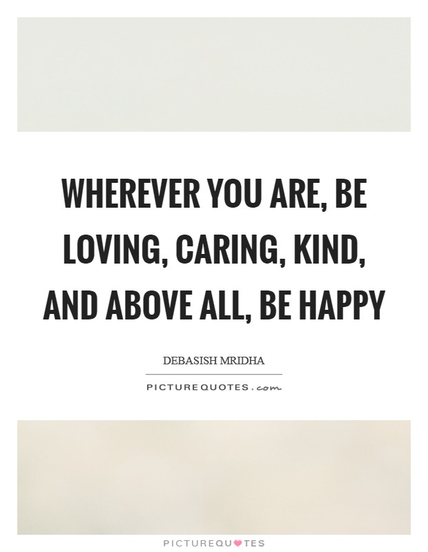 Wherever you are, be loving, caring, kind, and above all, be happy Picture Quote #1