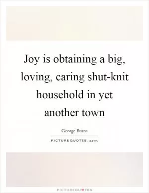 Joy is obtaining a big, loving, caring shut-knit household in yet another town Picture Quote #1