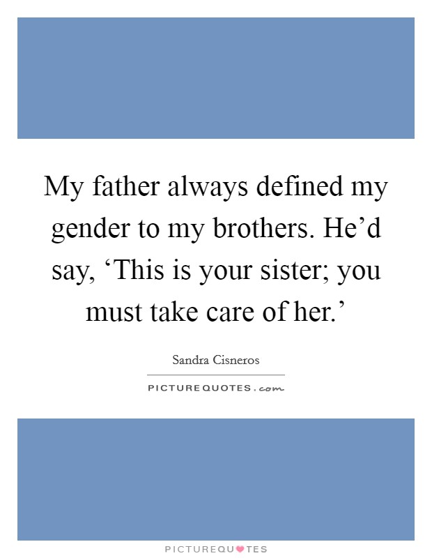 My father always defined my gender to my brothers. He'd say, ‘This is your sister; you must take care of her.' Picture Quote #1