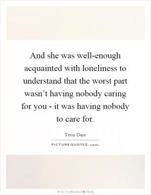 And she was well-enough acquainted with loneliness to understand that the worst part wasn’t having nobody caring for you - it was having nobody to care for Picture Quote #1