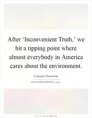 After ‘Inconvenient Truth,’ we hit a tipping point where almost everybody in America cares about the environment Picture Quote #1