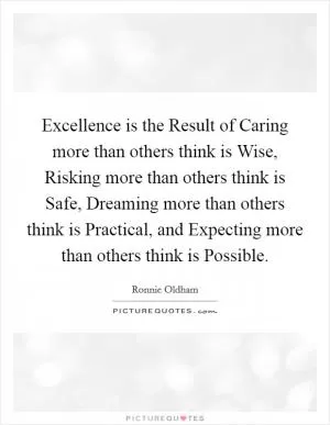 Excellence is the Result of Caring more than others think is Wise, Risking more than others think is Safe, Dreaming more than others think is Practical, and Expecting more than others think is Possible Picture Quote #1