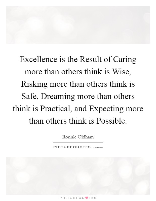 Excellence is the Result of Caring more than others think is Wise, Risking more than others think is Safe, Dreaming more than others think is Practical, and Expecting more than others think is Possible. Picture Quote #1