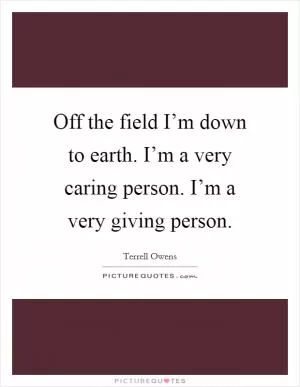 Off the field I’m down to earth. I’m a very caring person. I’m a very giving person Picture Quote #1