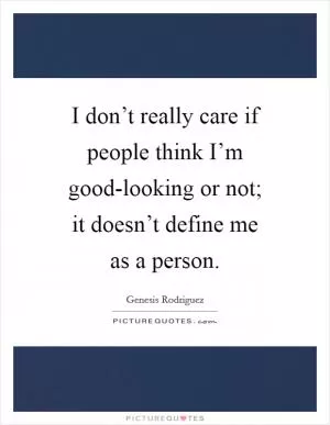 I don’t really care if people think I’m good-looking or not; it doesn’t define me as a person Picture Quote #1