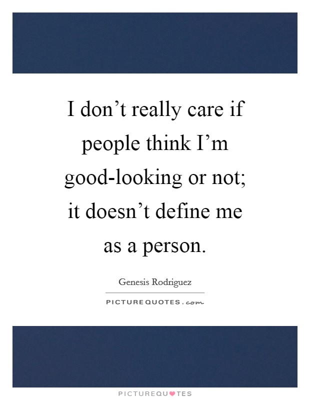 I don't really care if people think I'm good-looking or not; it doesn't define me as a person. Picture Quote #1