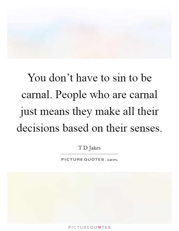 You don’t have to sin to be carnal. People who are carnal just means they make all their decisions based on their senses Picture Quote #1