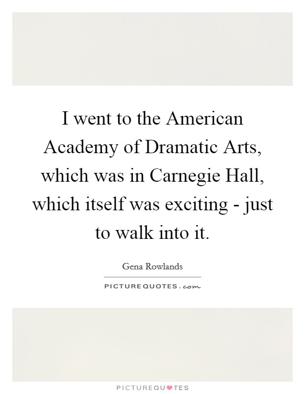I went to the American Academy of Dramatic Arts, which was in Carnegie Hall, which itself was exciting - just to walk into it. Picture Quote #1