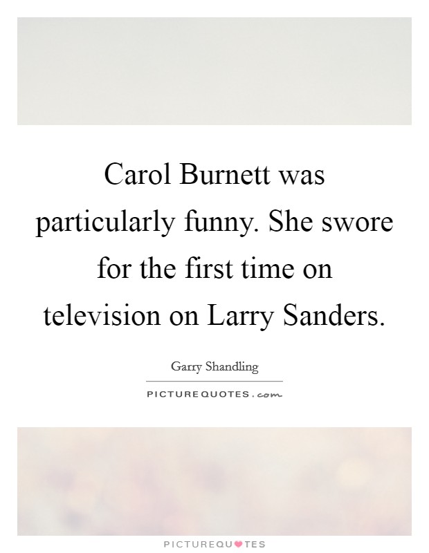 Carol Burnett was particularly funny. She swore for the first time on television on Larry Sanders. Picture Quote #1