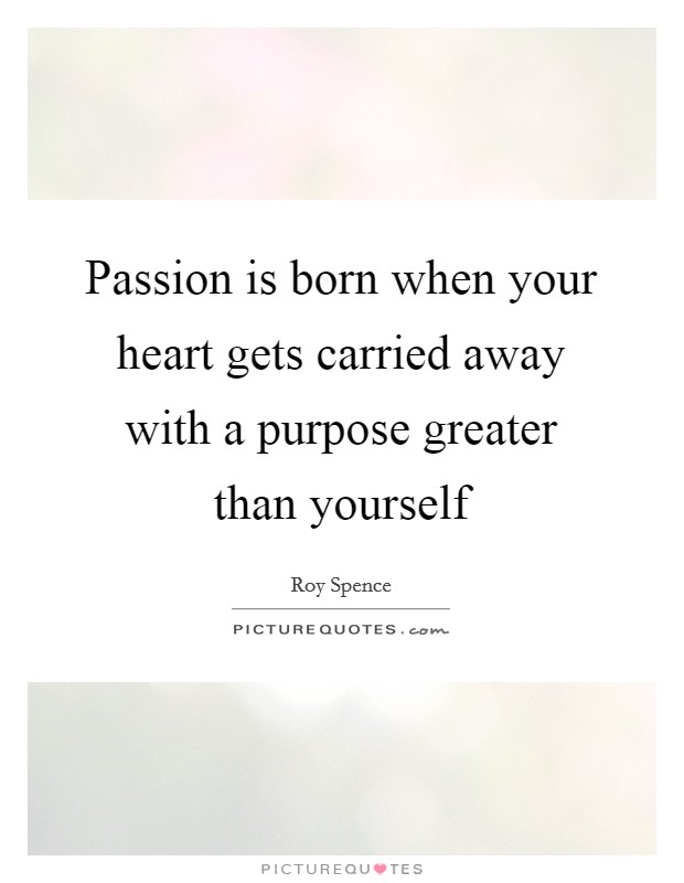 Passion is born when your heart gets carried away with a purpose greater than yourself Picture Quote #1