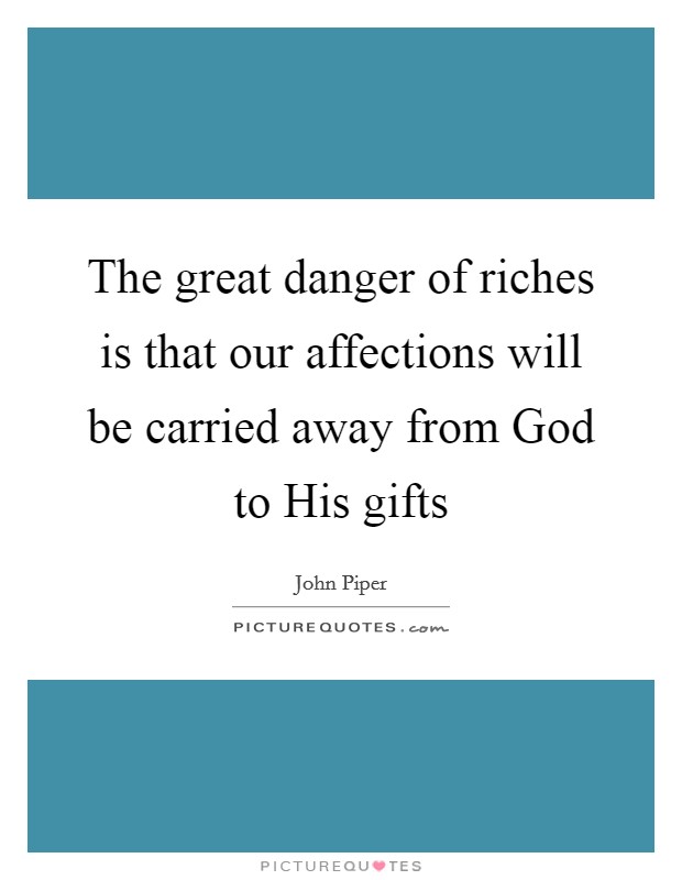 The great danger of riches is that our affections will be carried away from God to His gifts Picture Quote #1