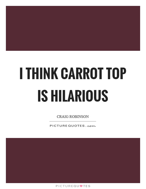 I think Carrot Top is hilarious Picture Quote #1