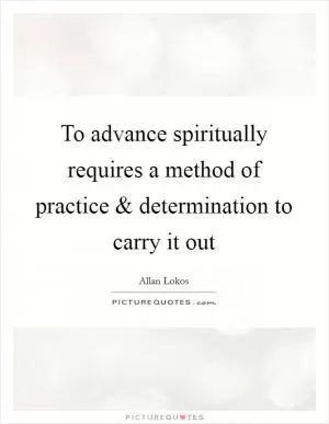 To advance spiritually requires a method of practice and determination to carry it out Picture Quote #1