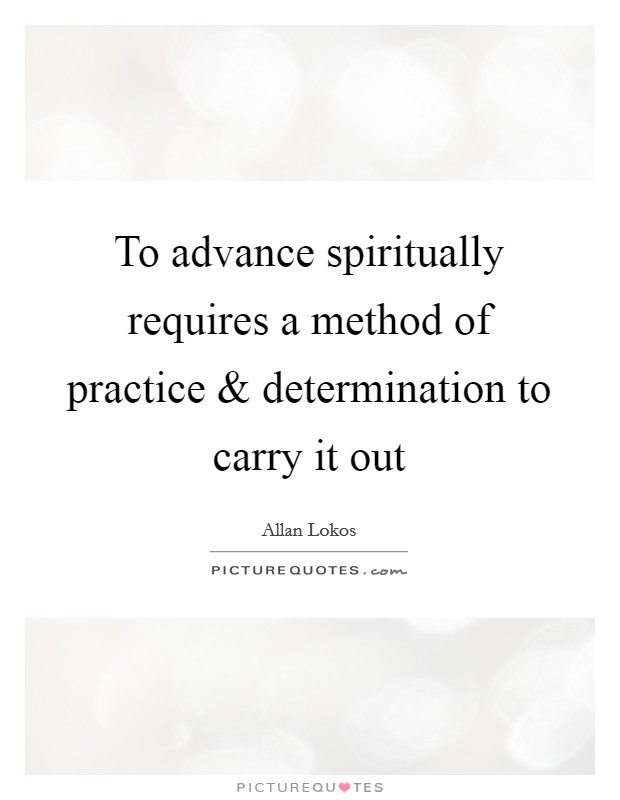 To advance spiritually requires a method of practice and determination to carry it out Picture Quote #1