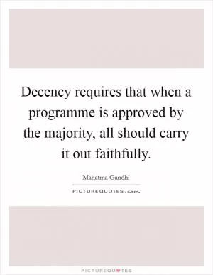 Decency requires that when a programme is approved by the majority, all should carry it out faithfully Picture Quote #1
