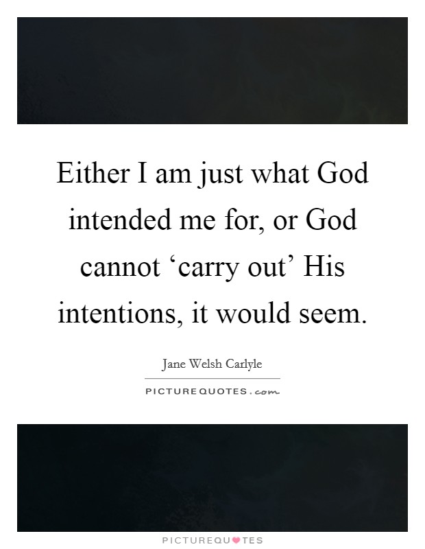 Either I am just what God intended me for, or God cannot ‘carry out' His intentions, it would seem. Picture Quote #1