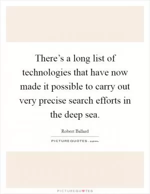 There’s a long list of technologies that have now made it possible to carry out very precise search efforts in the deep sea Picture Quote #1