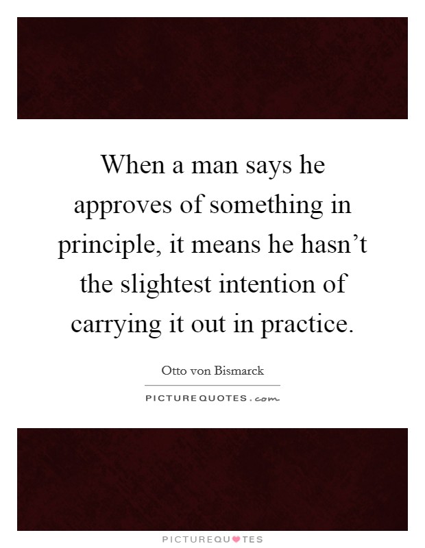 When a man says he approves of something in principle, it means he hasn't the slightest intention of carrying it out in practice. Picture Quote #1