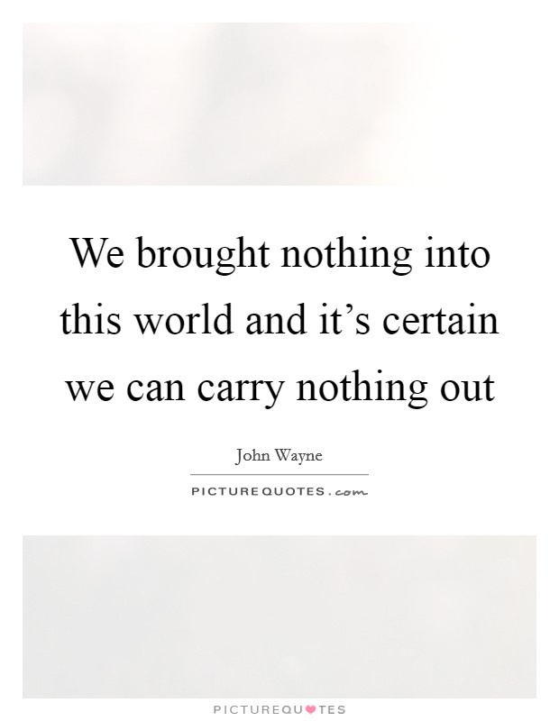 We brought nothing into this world and it's certain we can carry nothing out Picture Quote #1