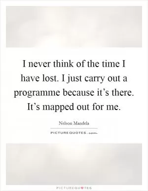 I never think of the time I have lost. I just carry out a programme because it’s there. It’s mapped out for me Picture Quote #1