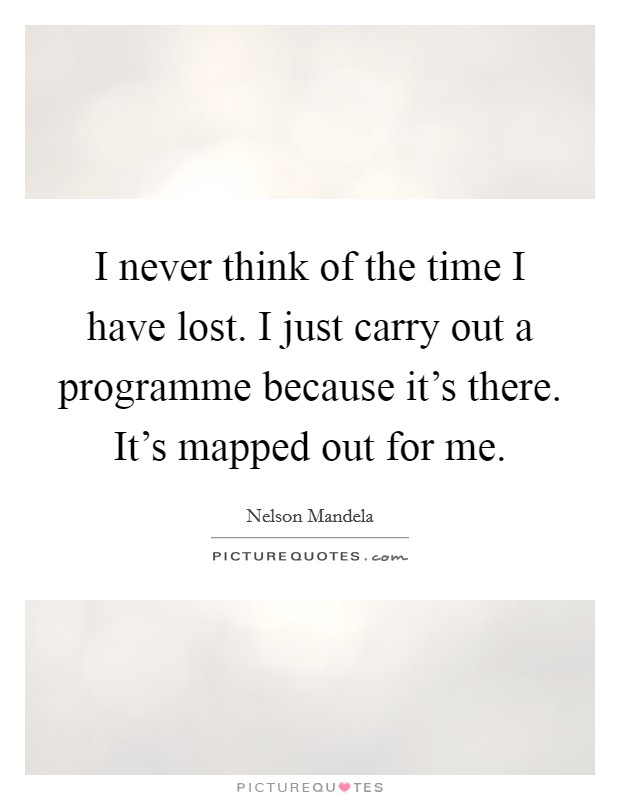 I never think of the time I have lost. I just carry out a programme because it's there. It's mapped out for me. Picture Quote #1
