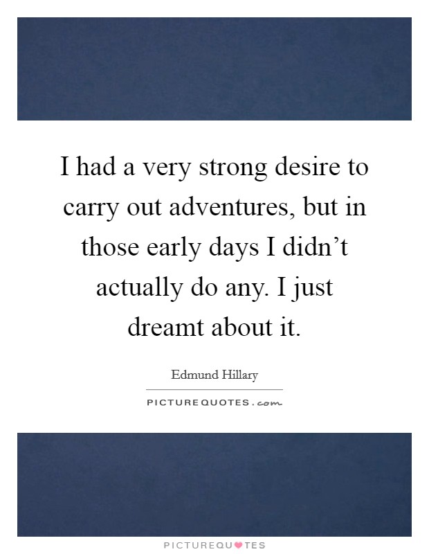 I had a very strong desire to carry out adventures, but in those early days I didn't actually do any. I just dreamt about it. Picture Quote #1
