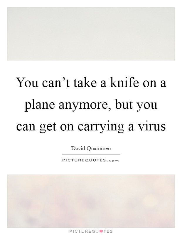 You can't take a knife on a plane anymore, but you can get on carrying a virus Picture Quote #1